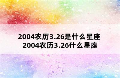 2004农历3.26是什么星座 2004农历3.26什么星座